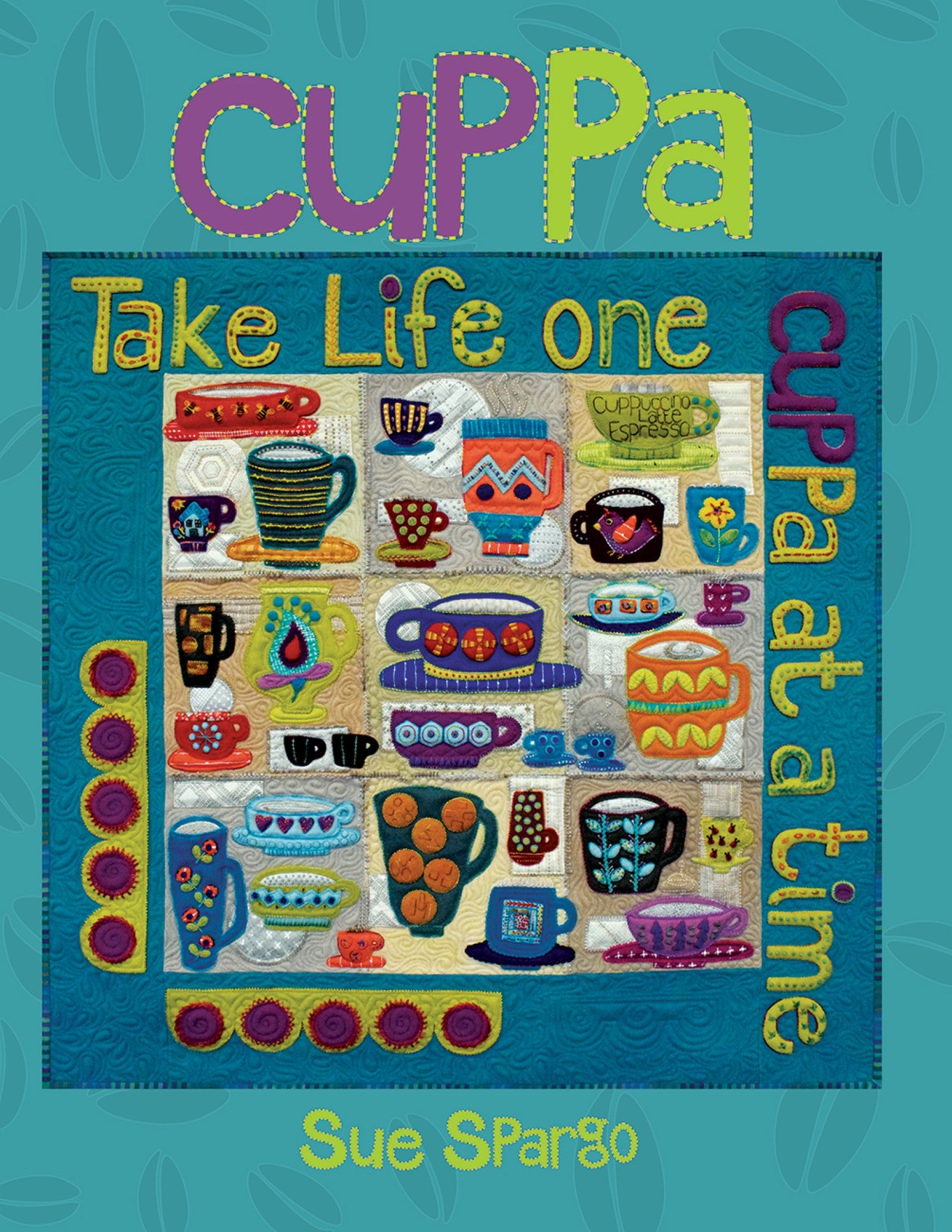 Front cover of Cuppa by Sue Spargo of Folk Art Quilts. The title sits above a wool applique quilt of decorated teacups and mugs in bright colors on a teal ground, with the words Take Life one cuppa at a time worked across it.