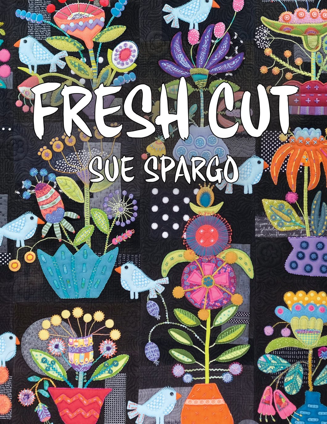 Fresh Cut - Applique, Embroidery, and Quilt Pattern Book by Sue Spargo of Folk Art Quilts