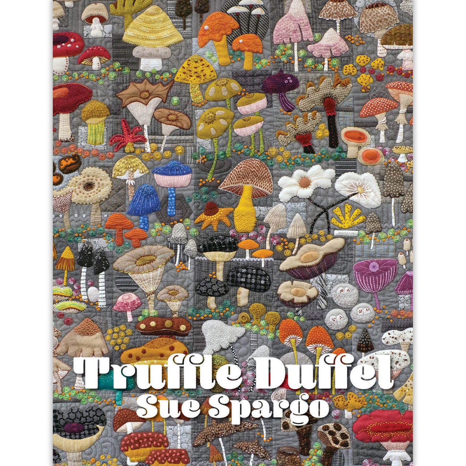 Truffle Duffel Applique, Embroidery, and Quilt Pattern Book by Sue Spargo of Folk Art Quilts