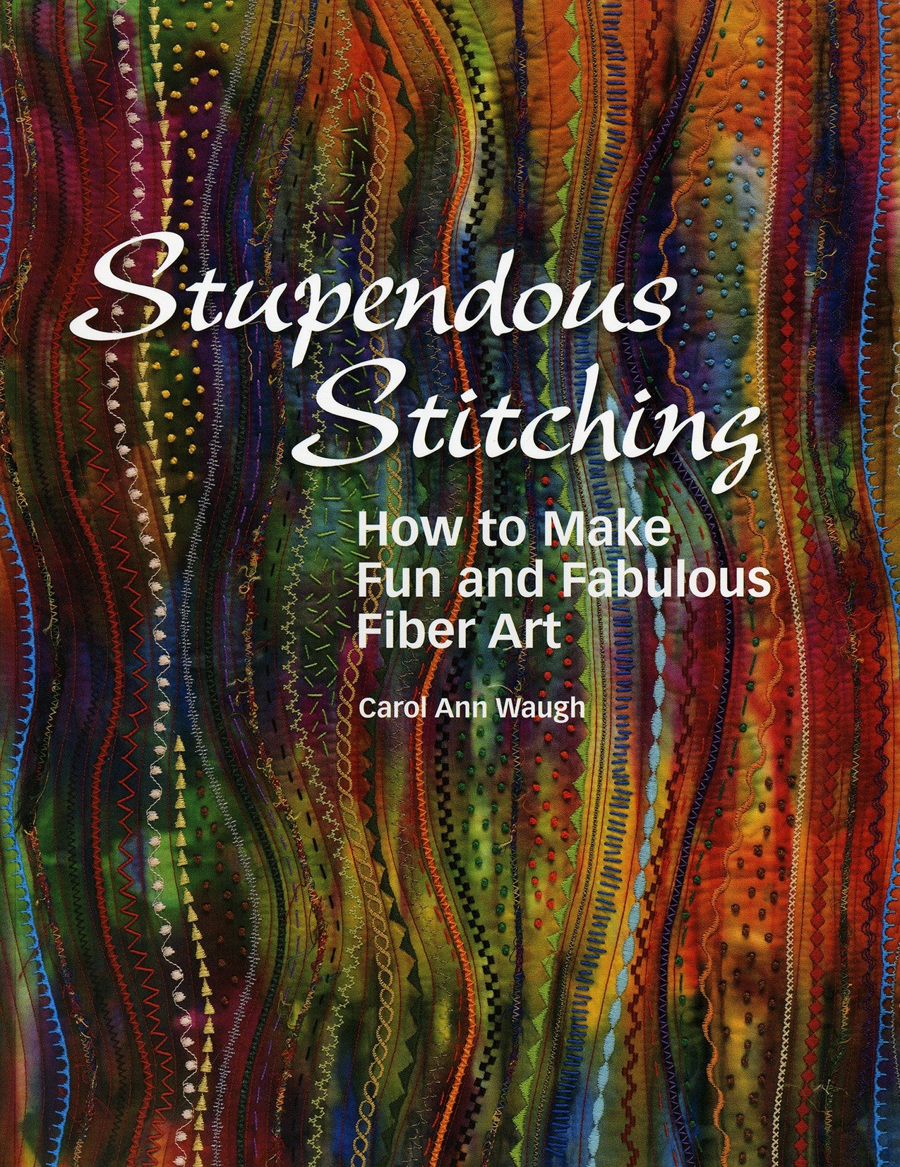 Stupendous Stitching Art Embroidered Quilt Techniques by Carol Ann Waugh